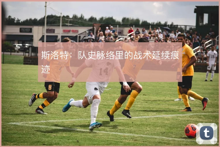 斯洛特：队史脉络里的战术延续痕迹