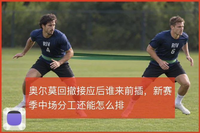 奥尔莫回撤接应后谁来前插，新赛季中场分工还能怎么排