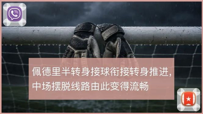 佩德里半转身接球衔接转身推进，中场摆脱线路由此变得流畅