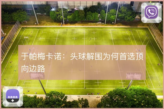 于帕梅卡诺：头球解围为何首选顶向边路