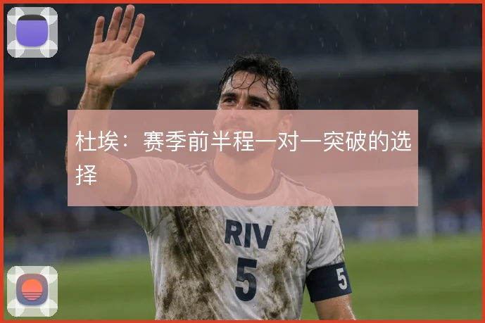 杜埃：赛季前半程一对一突破的选择