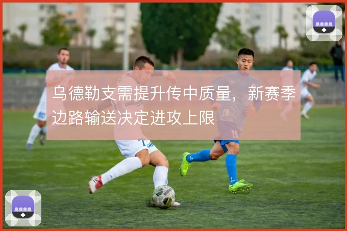 乌德勒支需提升传中质量，新赛季边路输送决定进攻上限