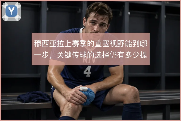 穆西亚拉上赛季的直塞视野能到哪一步,关键传球的选择仍有多少提升空间