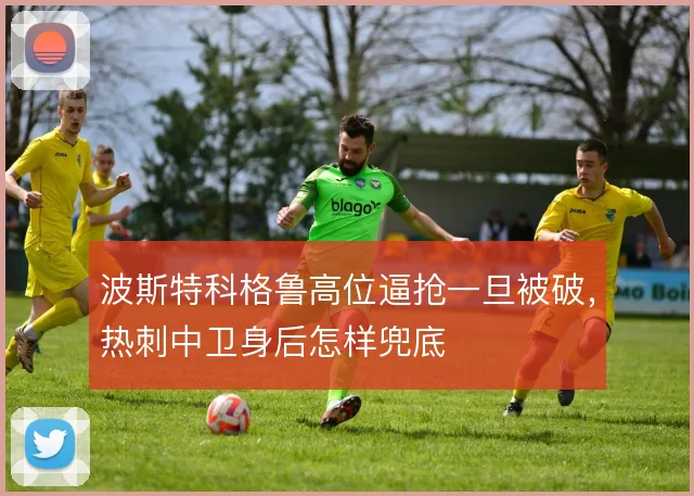 波斯特科格鲁高位逼抢一旦被破，热刺中卫身后怎样兜底