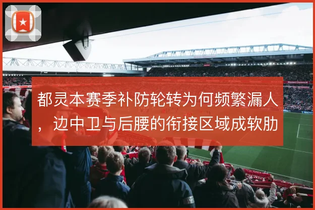 都灵本赛季补防轮转为何频繁漏人，边中卫与后腰的衔接区域成软肋