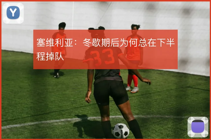 塞维利亚：冬歇期后为何总在下半程掉队