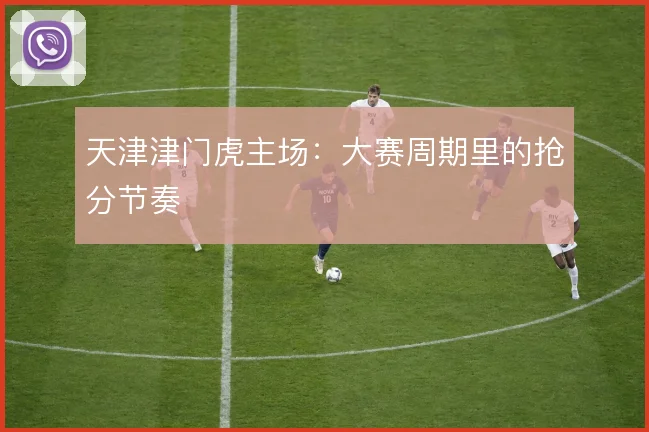 天津津门虎主场：大赛周期里的抢分节奏