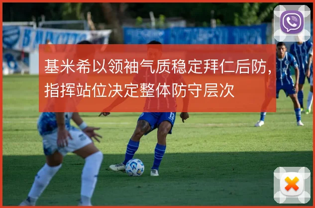 基米希以领袖气质稳定拜仁后防，指挥站位决定整体防守层次