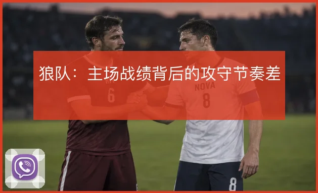 狼队：主场战绩背后的攻守节奏差