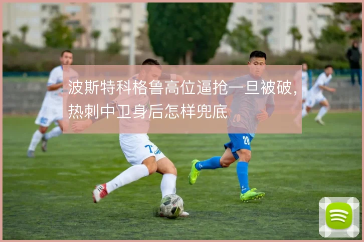 波斯特科格鲁高位逼抢一旦被破，热刺中卫身后怎样兜底