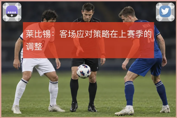莱比锡:客场应对策略在上赛季的调整