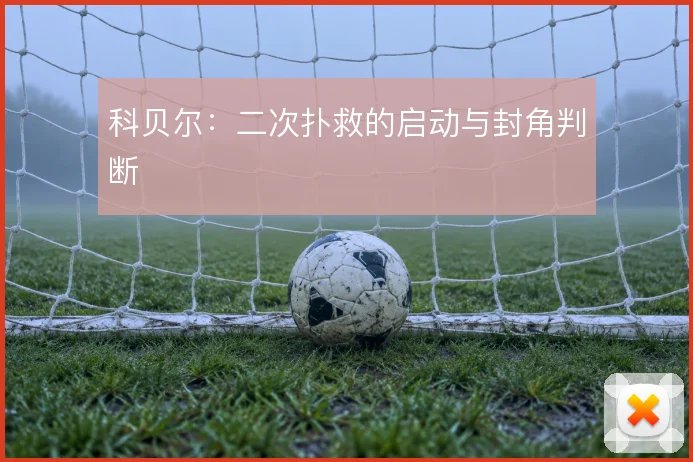 科贝尔:二次扑救的启动与封角判断