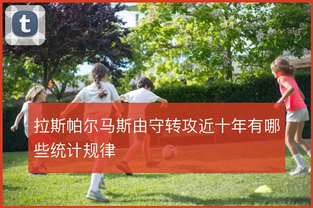 拉斯帕尔马斯由守转攻近十年有哪些统计规律