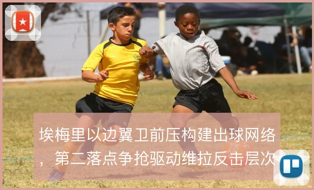 埃梅里以边翼卫前压构建出球网络，第二落点争抢驱动维拉反击层次