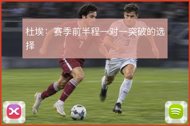 杜埃：赛季前半程一对一突破的选择