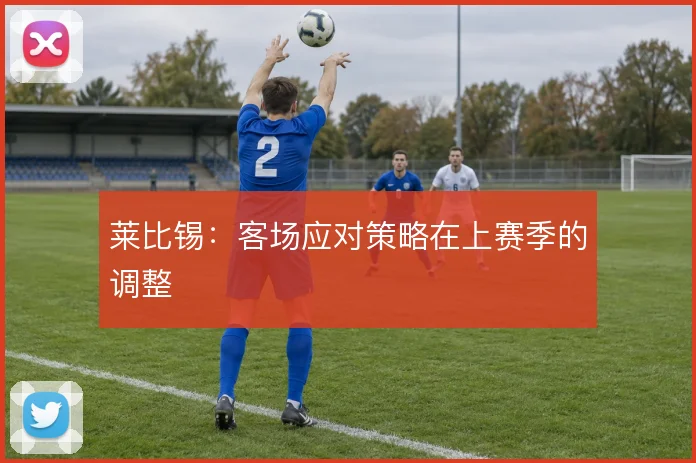 莱比锡：客场应对策略在上赛季的调整