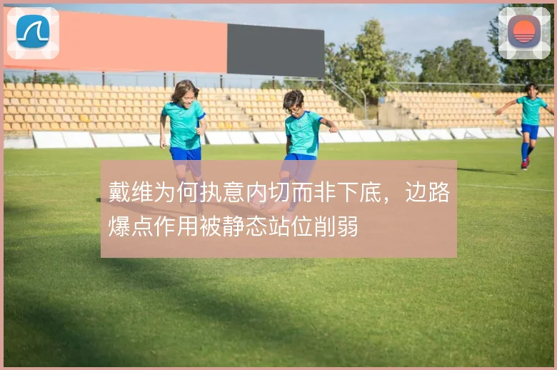 戴维为何执意内切而非下底，边路爆点作用被静态站位削弱