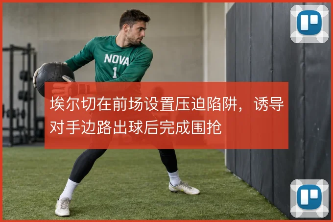 埃尔切在前场设置压迫陷阱,诱导对手边路出球后完成围抢