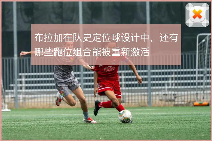 布拉加在队史定位球设计中，还有哪些跑位组合能被重新激活