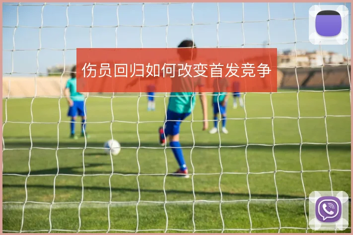 伤员回归如何改变首发竞争