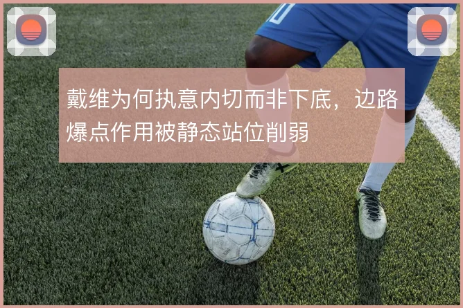 戴维为何执意内切而非下底，边路爆点作用被静态站位削弱