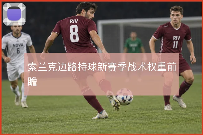 索兰克边路持球新赛季战术权重前瞻