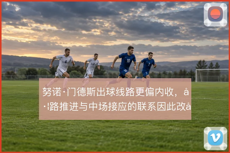 努诺·门德斯出球线路更偏内收，左路推进与中场接应的联系因此改变