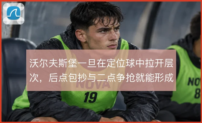 沃尔夫斯堡一旦在定位球中拉开层次，后点包抄与二点争抢就能形成连续威胁