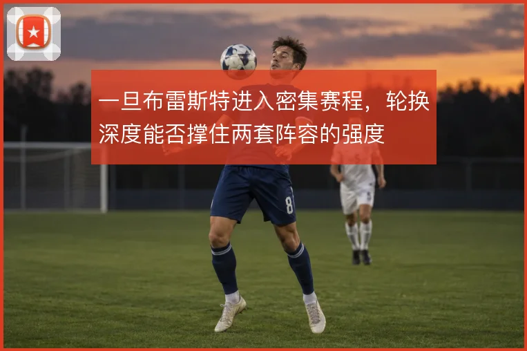 一旦布雷斯特进入密集赛程，轮换深度能否撑住两套阵容的强度
