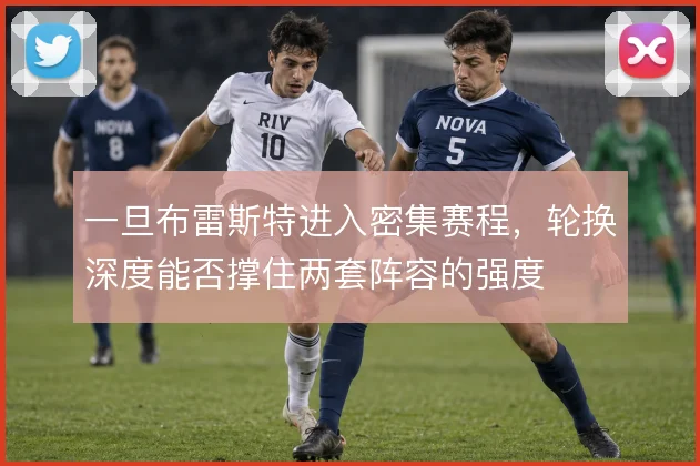 一旦布雷斯特进入密集赛程，轮换深度能否撑住两套阵容的强度