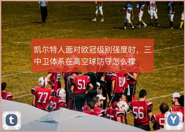 凯尔特人面对欧冠级别强度时，三中卫体系在高空球防守怎么撑