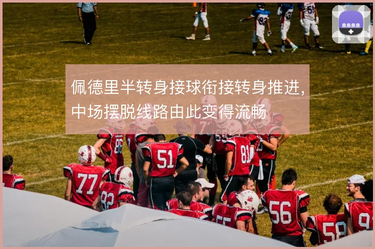 佩德里半转身接球衔接转身推进，中场摆脱线路由此变得流畅