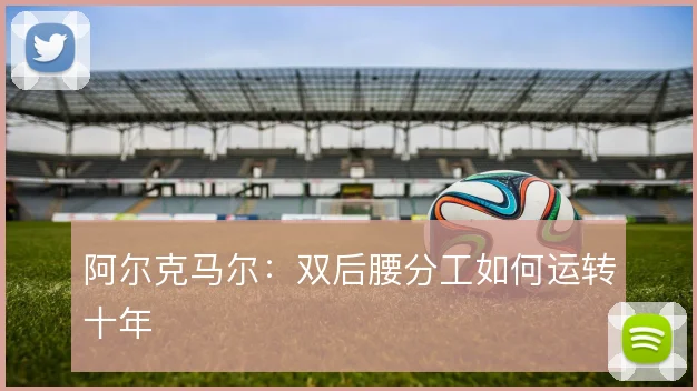 阿尔克马尔:双后腰分工如何运转十年
