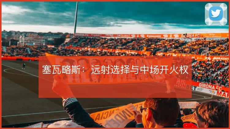 塞瓦略斯：远射选择与中场开火权