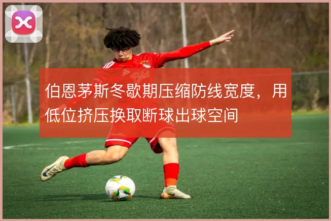 伯恩茅斯冬歇期压缩防线宽度，用低位挤压换取断球出球空间