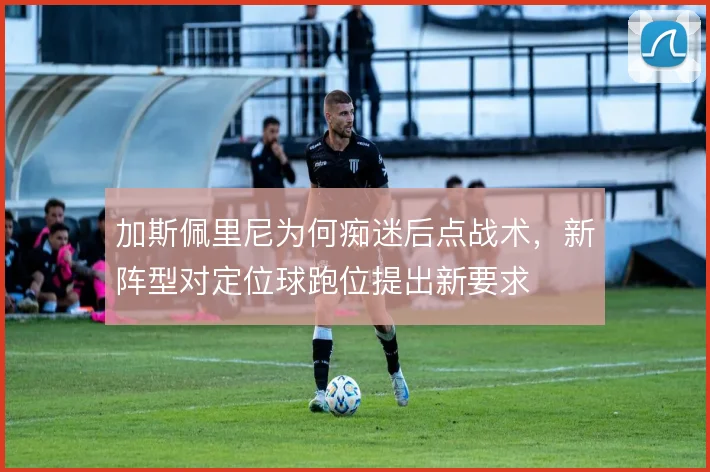 加斯佩里尼为何痴迷后点战术，新阵型对定位球跑位提出新要求
