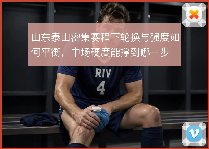 山东泰山密集赛程下轮换与强度如何平衡，中场硬度能撑到哪一步