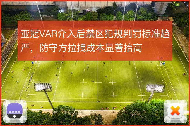 亚冠VAR介入后禁区犯规判罚标准趋严，防守方拉拽成本显著抬高