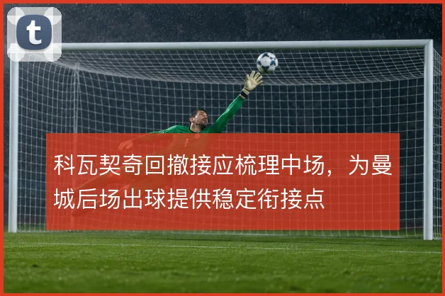 科瓦契奇回撤接应梳理中场，为曼城后场出球提供稳定衔接点